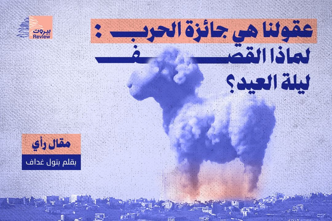 عقولنا هي جائزة الحرب: لماذا القصف ليلة العيد؟