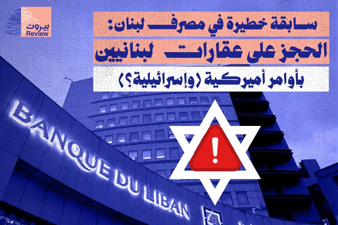 سابقة خطيرة في مصرف لبنان: الحجز على عقارات لبنانيين بأوامر أميركية (وإسرائيلية؟)