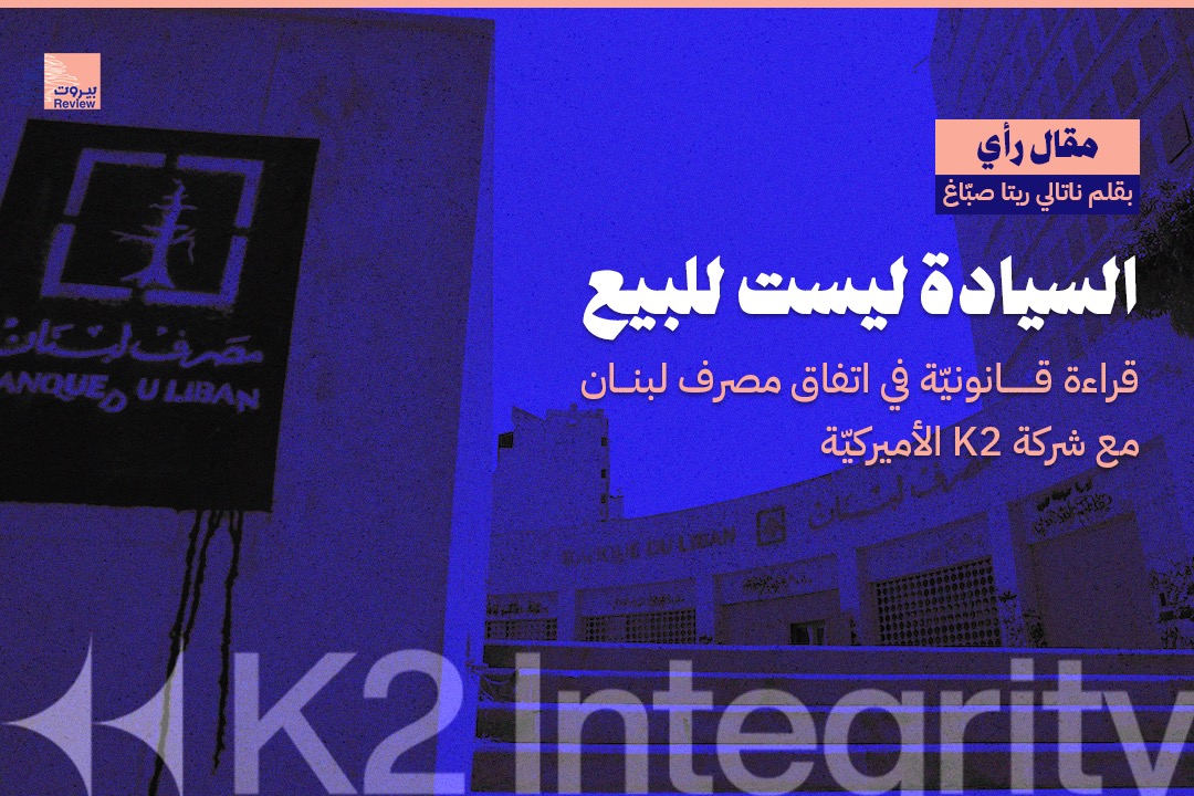 السيادة ليست للبيع: قراءة قانونية صادمة في اتفاق مصرف لبنان مع شركة K2 الأميركية