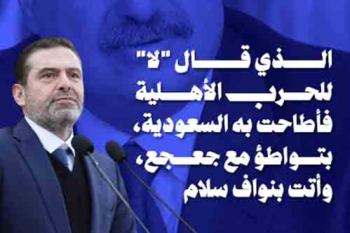 سعد الحريري، رئيس الحكومة الشرعية، رفض أن يسير بمشروع الحرب الأهلية فتآمرت عليه الرياض وخلفها معراب