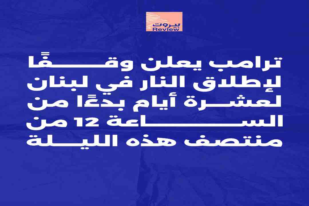 ترامب يعلن وقفًا لإطلاق النار في لبنان لعشرة أيام بدءًا من الساعة ١٢ من منتصف هذه الليلة